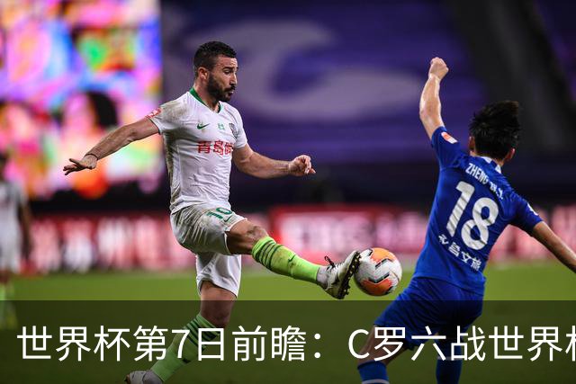 世界杯第7日前瞻：C罗六战世界杯冲纪录 英克对决焦点战