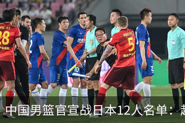 中国男篮官宣战日本12人名单：赵继伟队长 杨瀚森胡金秋组双塔