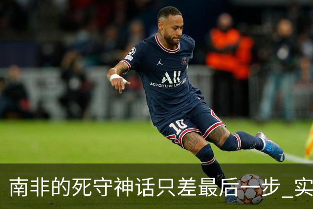 南非的死守神话只差最后一步 实现小组突围已是奇迹