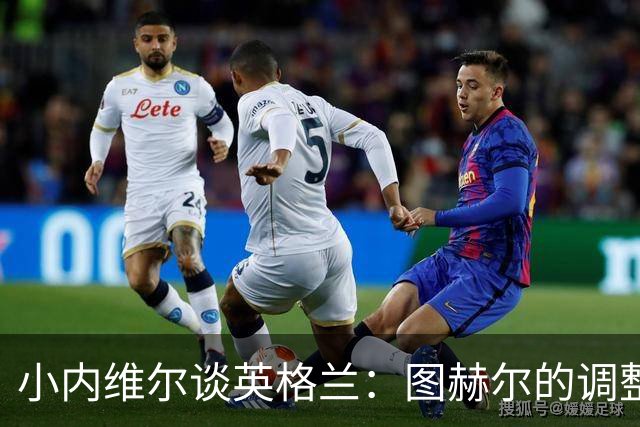 小内维尔谈英格兰：图赫尔的调整很出色 任何言语都形容不了凯恩