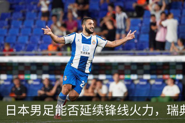日本男足能否延续锋线火力，瑞典队有何应对？