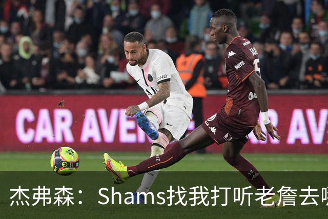 杰弗森：Shams找我打听老詹去哪 还以为他无所不知 但我也不知道