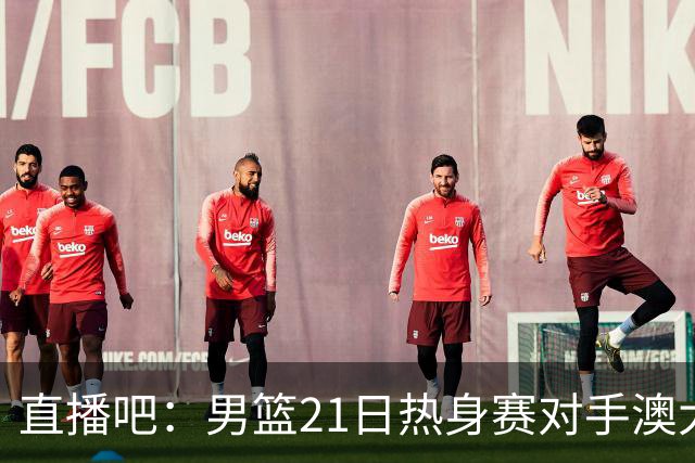 直播吧：男篮21日热身赛对手澳大利亚阵容多是年轻人 超新星在列