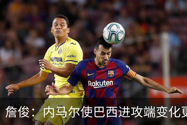詹俊：内马尔使巴西进攻端变化更多 巴西进攻端是无解一般的存在