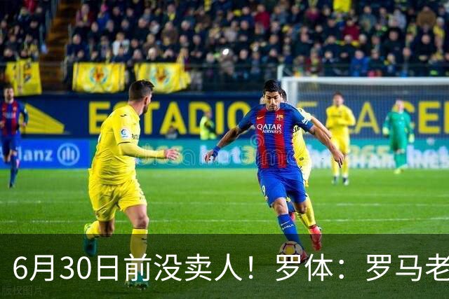 6月30日前没卖人！罗体：罗马老板想和欧足联谈判并支付千万罚款