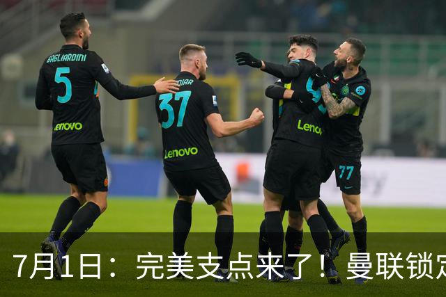 7月1日：完美支点来了！曼联锁定荷兰国脚前锋，世界杯3场3球，他能根治红魔锋线无支点顽疾？